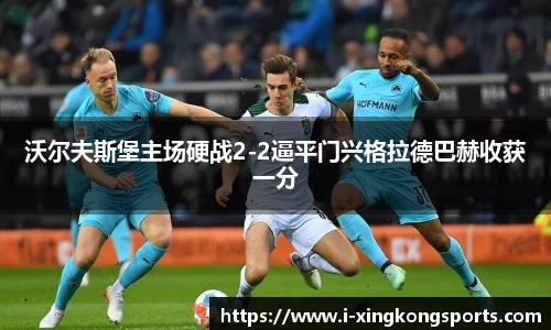 沃尔夫斯堡主场硬战2-2逼平门兴格拉德巴赫收获一分