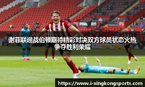 谢菲联迎战伯顿期待精彩对决双方球员状态火热争夺胜利荣耀
